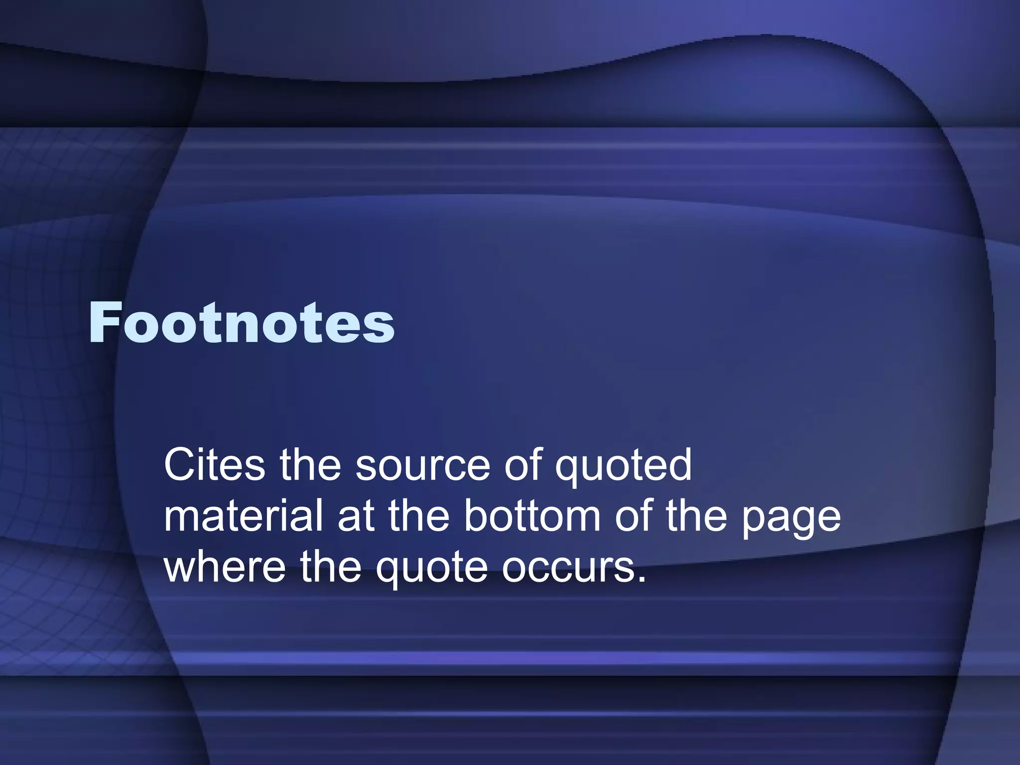 Footnotes Cites the source of quoted material at the bottom of the page where the quote occurs. 