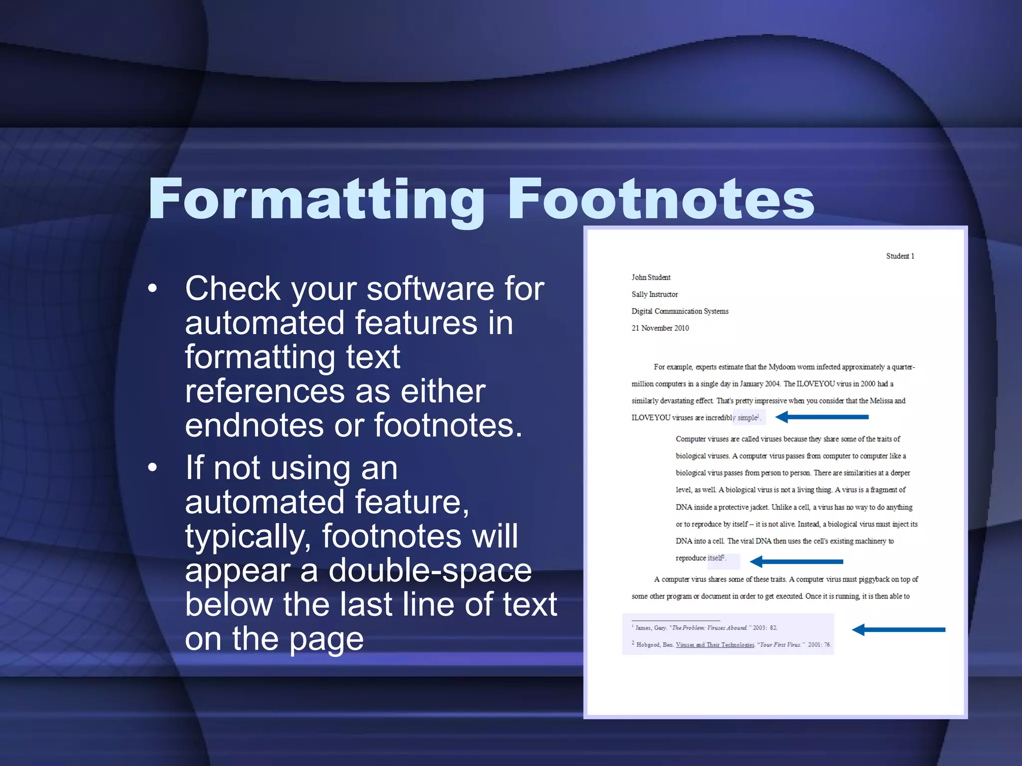Formatting Footnotes Check your software for automated features in formatting text references as either  endnotes or footnotes. If not using an automated feature, typically, footnotes will appear a double-space below the last line of text on the page 