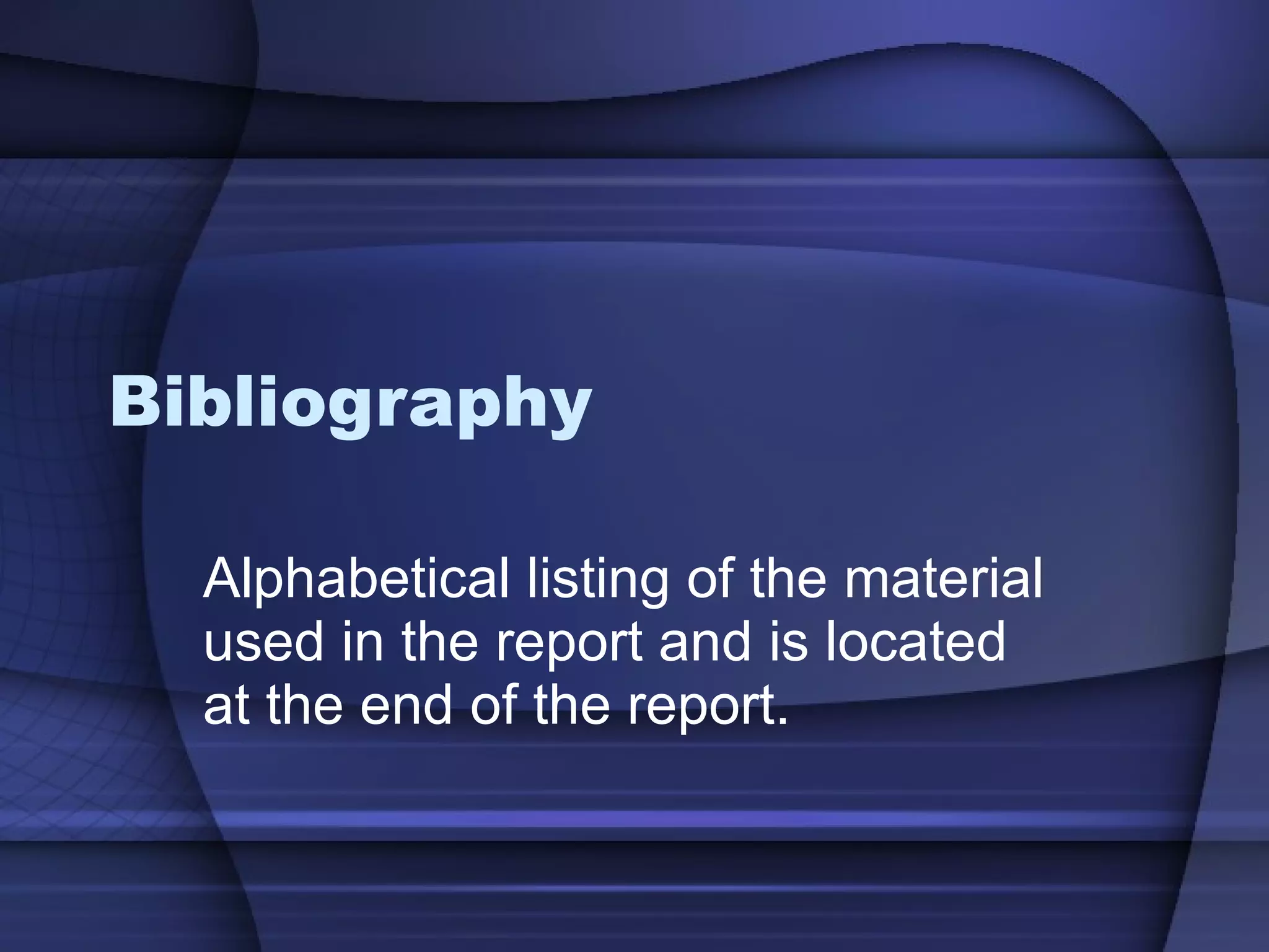 Bibliography Alphabetical listing of the material used in the report and is located at the end of the report. 