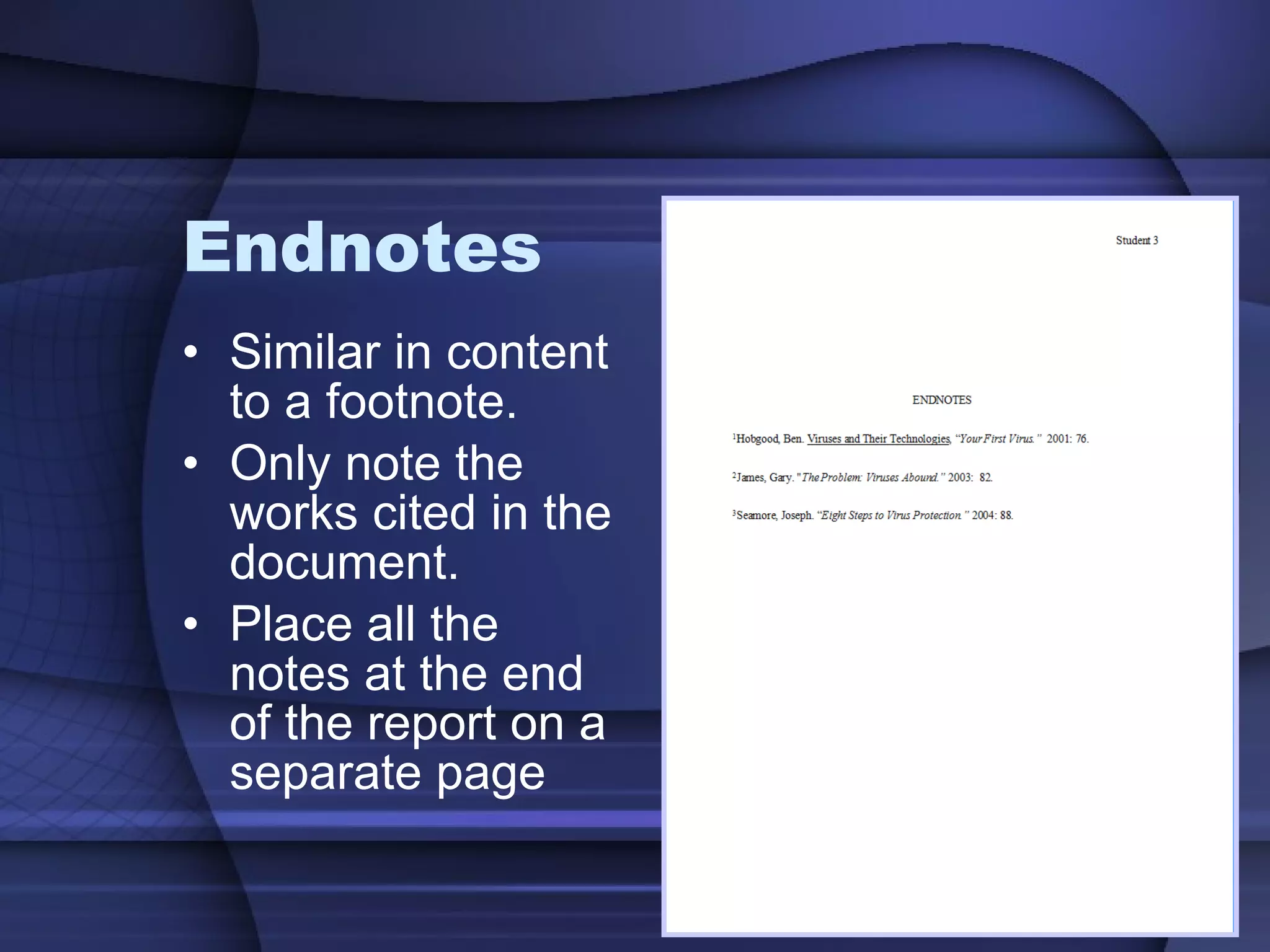 Endnotes  Similar in content to a footnote. Only note the works cited in the document. Place all the notes at the end of the report on a separate page 