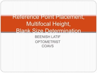 BEENISH LATIF
OPTOMETRIST
COAVS
Reference Point Placement,
Multifocal Height,
Blank Size Determination
 