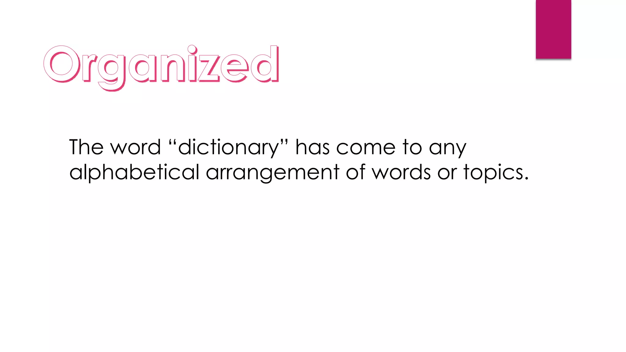The word “dictionary” has come to any
alphabetical arrangement of words or topics.
 