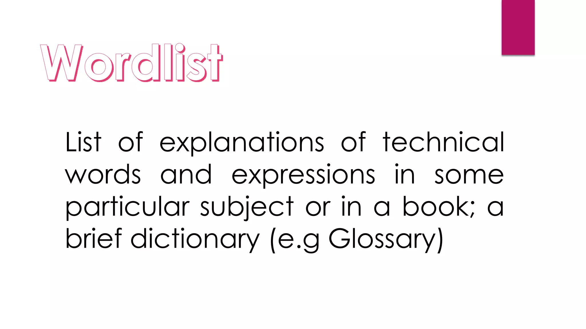 List of explanations of technical
words and expressions in some
particular subject or in a book; a
brief dictionary (e.g Glossary)
 