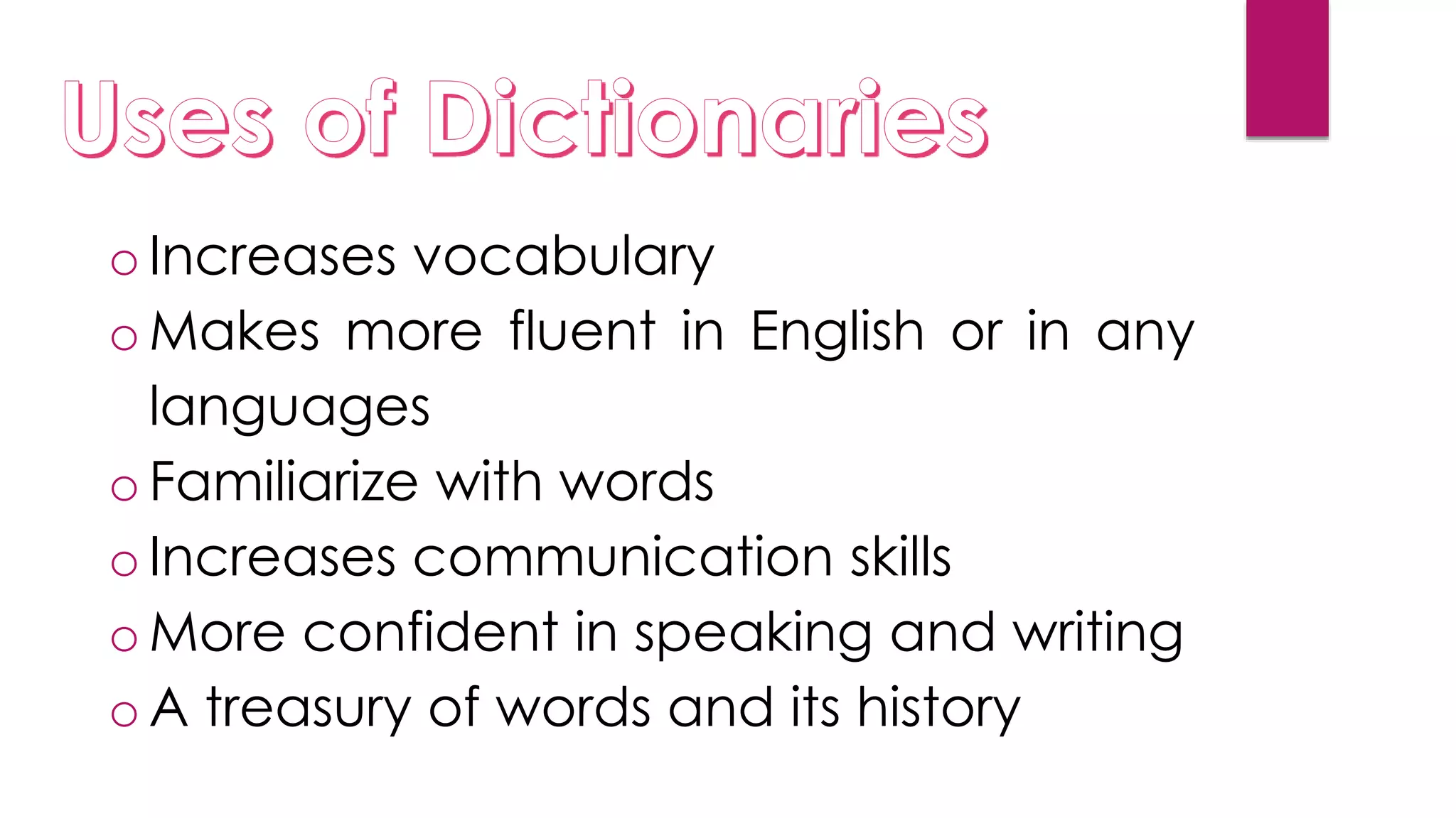 oIncreases vocabulary
oMakes more fluent in English or in any
languages
oFamiliarize with words
oIncreases communication skills
oMore confident in speaking and writing
oA treasury of words and its history
 