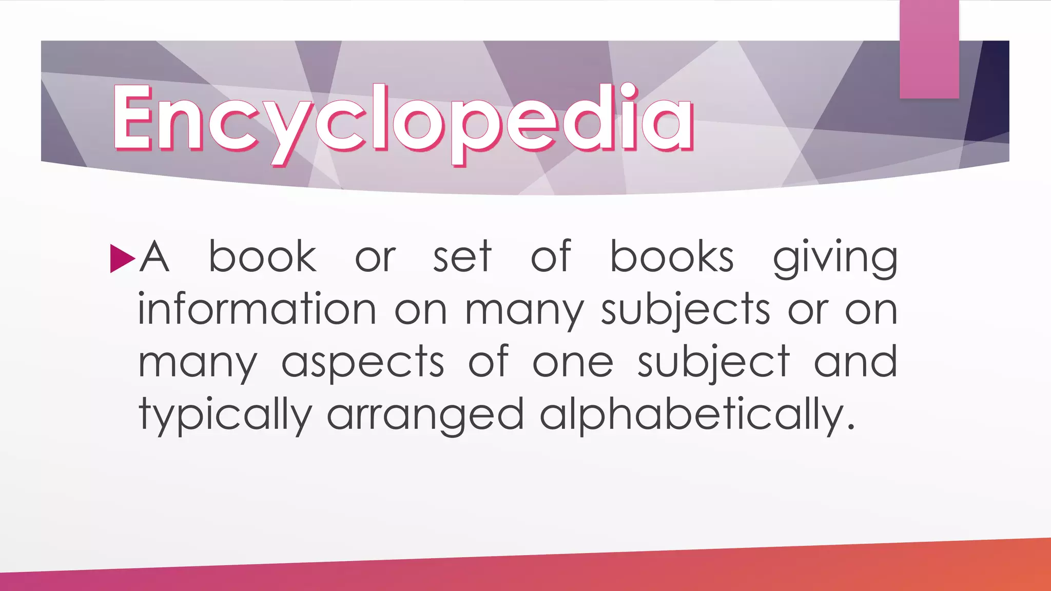 A book or set of books giving
information on many subjects or on
many aspects of one subject and
typically arranged alphabetically.
 