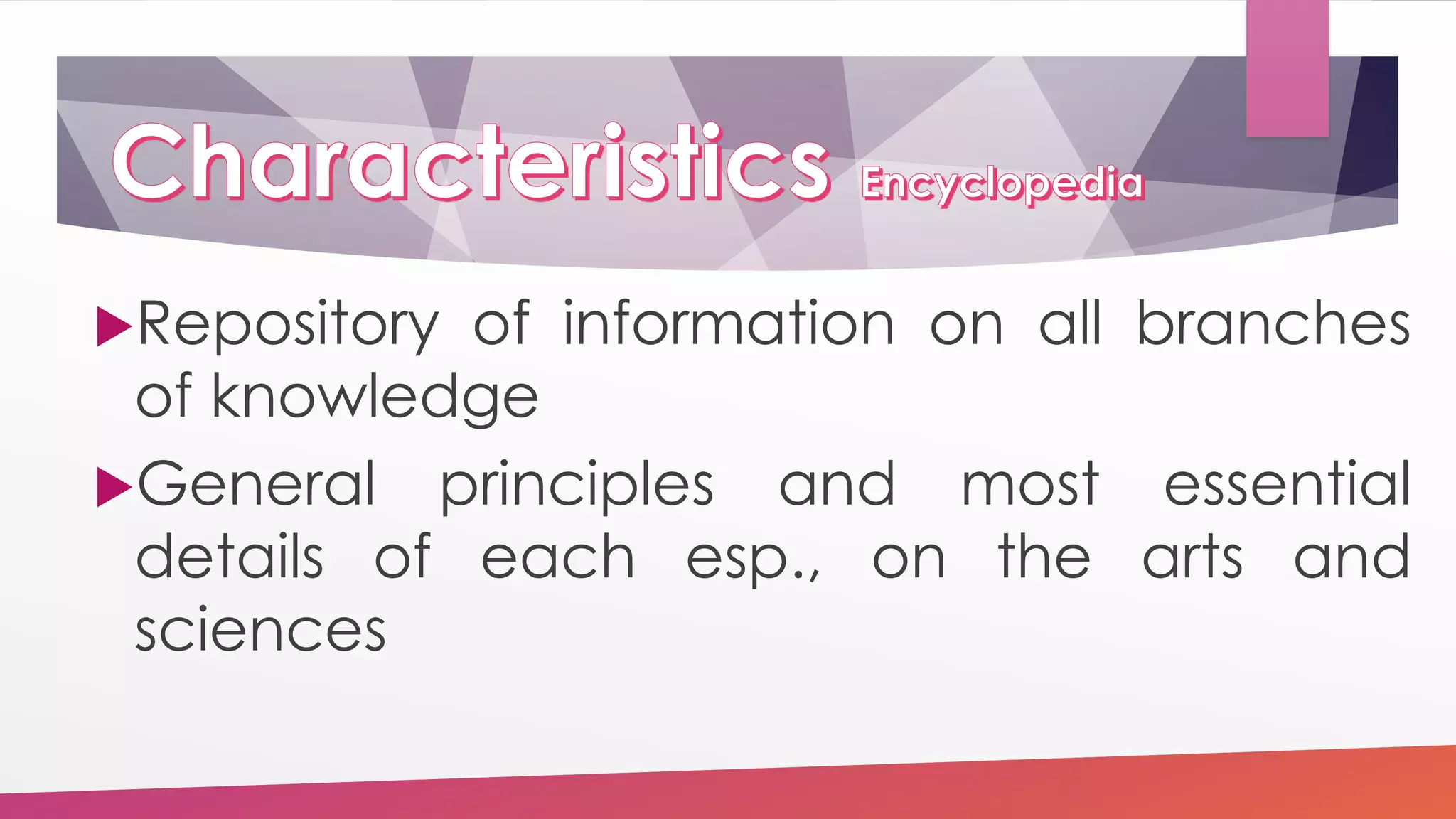Repository of information on all branches
of knowledge
General principles and most essential
details of each esp., on the arts and
sciences
 