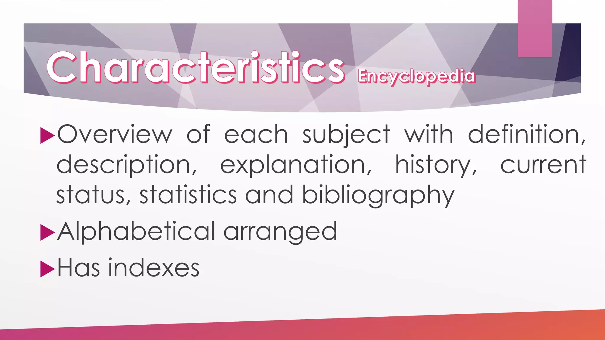 Overview of each subject with definition,
description, explanation, history, current
status, statistics and bibliography
Alphabetical arranged
Has indexes
 