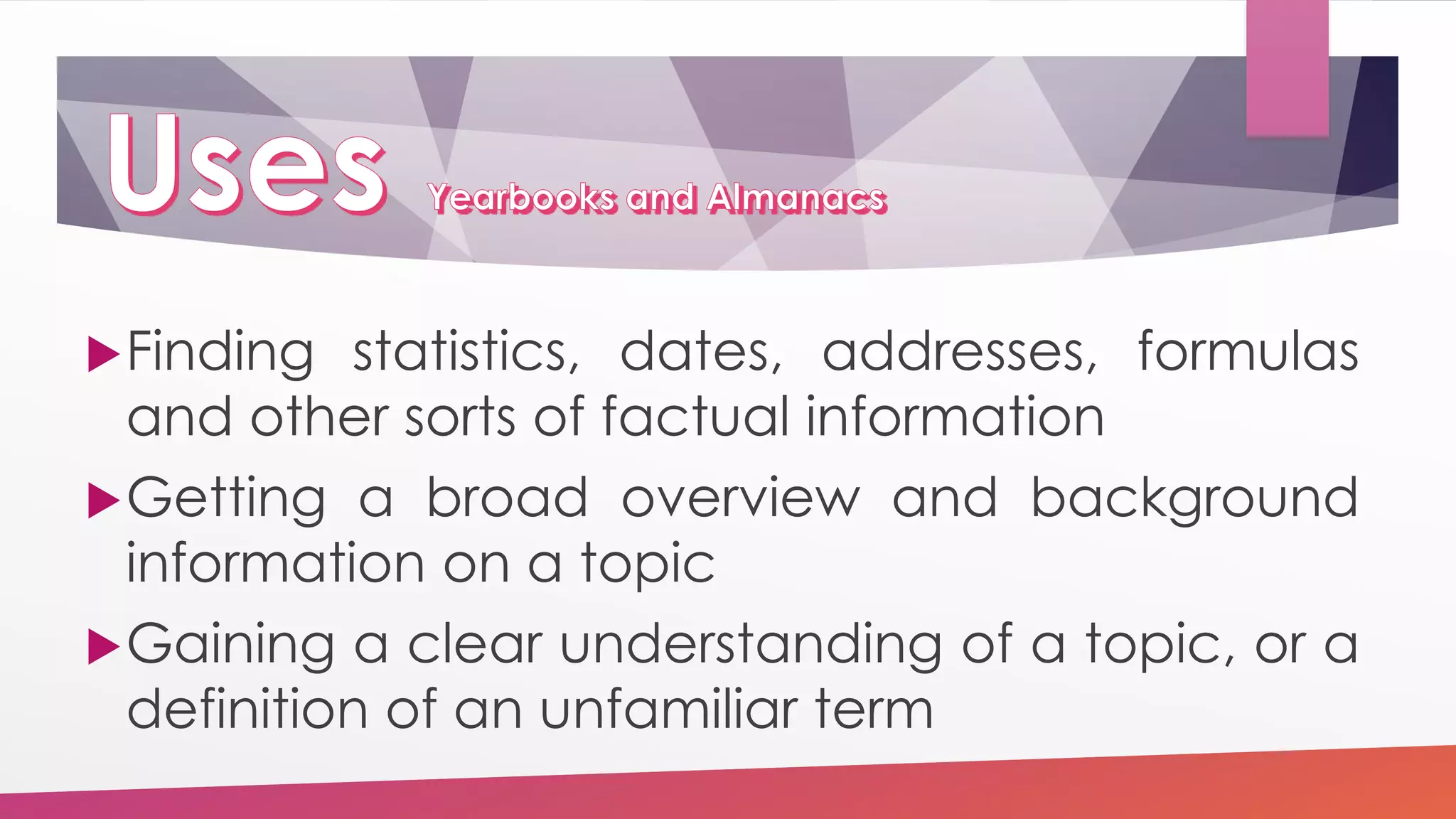 Finding statistics, dates, addresses, formulas
and other sorts of factual information
Getting a broad overview and background
information on a topic
Gaining a clear understanding of a topic, or a
definition of an unfamiliar term
 