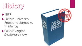1879
Oxford University
Press and James A.
H. Murray
Oxford English
Dictionary now
 