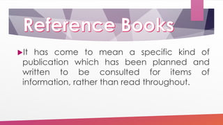 It has come to mean a specific kind of
publication which has been planned and
written to be consulted for items of
information, rather than read throughout.
 