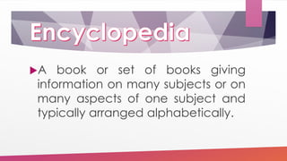 A book or set of books giving
information on many subjects or on
many aspects of one subject and
typically arranged alphabetically.
 