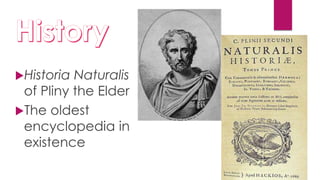 Historia Naturalis
of Pliny the Elder
The oldest
encyclopedia in
existence
 