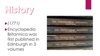(1771)
Encyclopedia
Britannica was
first published in
Edinburgh in 3
volumes
 