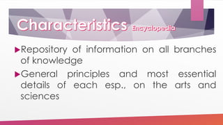Repository of information on all branches
of knowledge
General principles and most essential
details of each esp., on the arts and
sciences
 