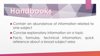  Contain an abundance of information related to
one subject
 Concise explanatory information on a topic
 Facts, formulas, technical information; quick
reference about a broad subject area
 