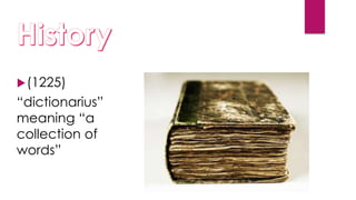 (1225)
“dictionarius”
meaning “a
collection of
words”
 