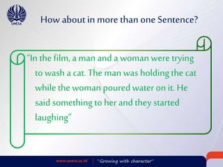 How about in more than one Sentence?
“In the film,a man and a woman were trying
to wash a cat. The man was holdingthe cat
while the woman pouredwater on it. He
said something to her and they started
laughing”
 