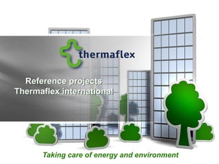 Reference projects
Thermaflex international




      Taking care of energy and environment
 