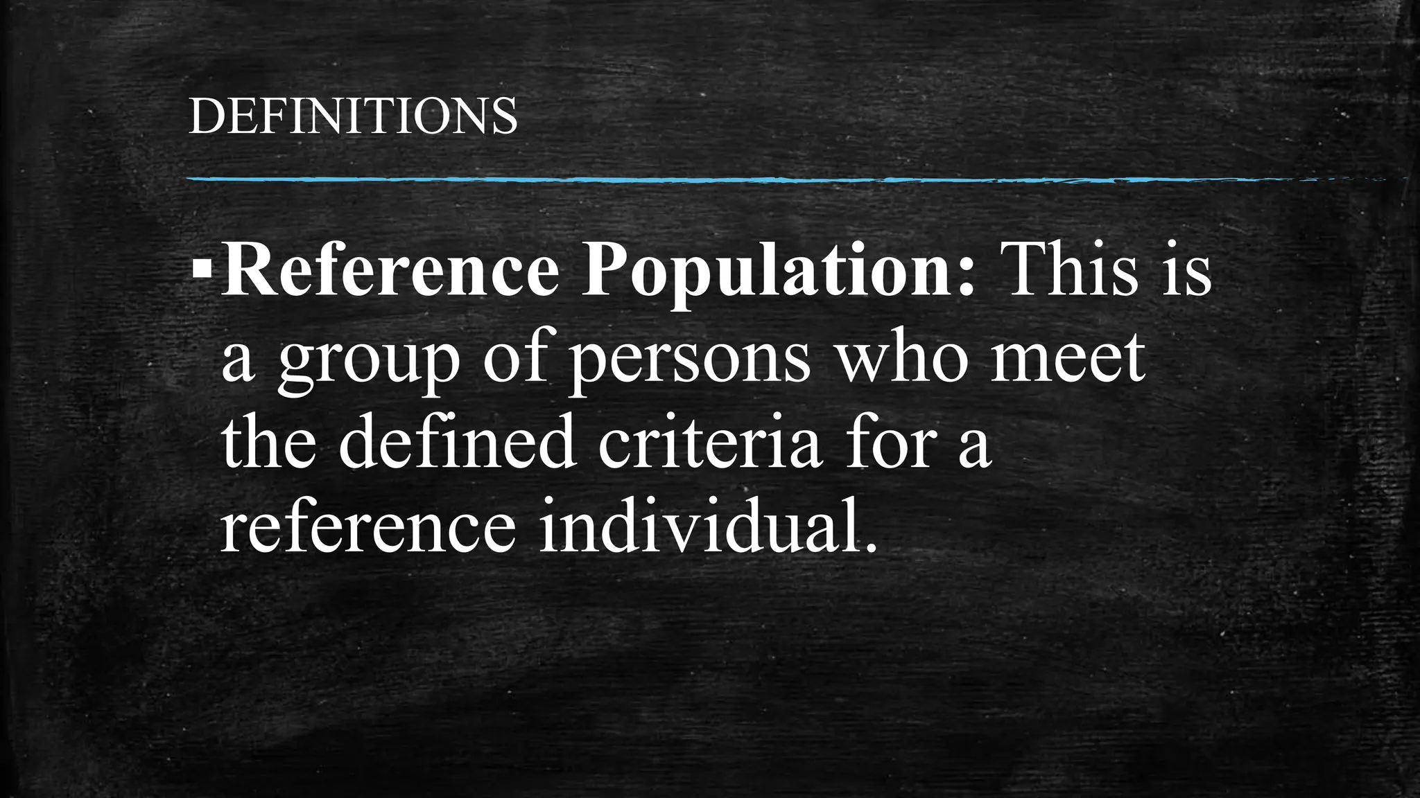 DEFINITIONS
▪Reference Population: This is
a group of persons who meet
the defined criteria for a
reference individual.
 
