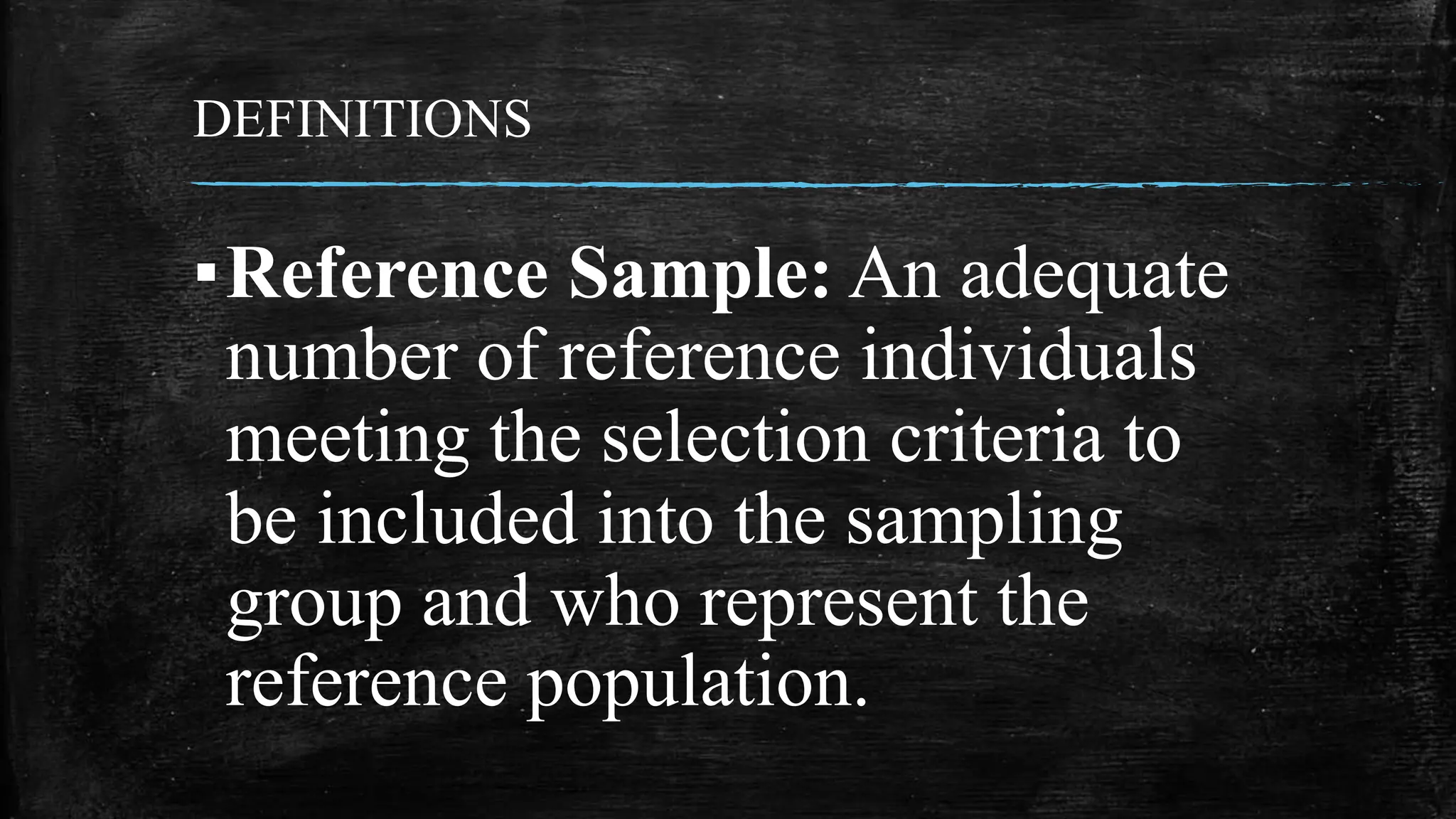 DEFINITIONS
▪Reference Sample: An adequate
number of reference individuals
meeting the selection criteria to
be included into the sampling
group and who represent the
reference population.
 