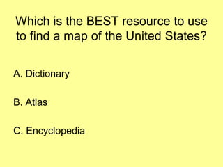 Which is the BEST resource to use
to find a map of the United States?
A. Dictionary
B. Atlas
C. Encyclopedia
 