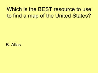 Which is the BEST resource to use
to find a map of the United States?
B. Atlas
 