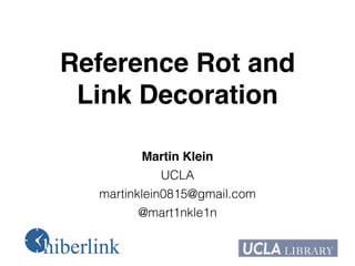 Reference Rot and !
Link Decoration!
Martin Klein!
UCLA
martinklein0815@gmail.com
@mart1nkle1n
 