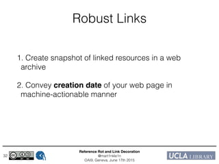 Reference Rot and Link Decoration!
@mart1nkle1n!
OAI9, Geneva, June 17th 2015
Robust Links
1. Create snapshot of linked resources in a web
archive
2. Convey creation date of your web page in
machine-actionable manner
32
 