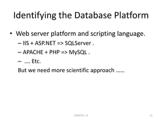 Identifying the Database PlatformWeb server platform and scripting language.IIS + ASP.NET => SQLServer .APACHE + PHP => MySQL . …. Etc.But we need more scientific approach ……2/04/201113CHAPTER  10