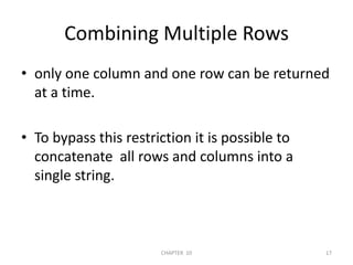 Combining Multiple Rowsonly one column and one row can be returned at a time.To bypass this restriction it is possible to concatenate  all rows and columns into a single string.2/04/201117CHAPTER  10