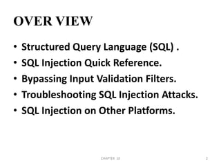 OVER VIEWStructured Query Language (SQL) .SQL Injection Quick Reference.Bypassing Input Validation Filters.Troubleshooting SQL Injection Attacks.SQL Injection on Other Platforms.2/04/2011CHAPTER  102