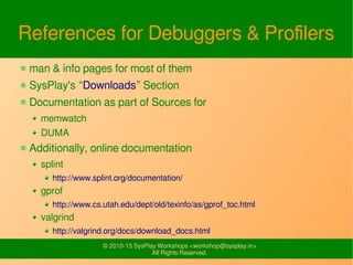 © 2010-15 SysPlay Workshops <workshop@sysplay.in>
All Rights Reserved.
References for Debuggers & Profilers
man & info pag...