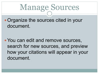Manage Sources
 Organize the sources cited in your
document.
 You can edit and remove sources,
search for new sources, and preview
how your citations will appear in your
document.
 