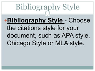 Bibliography Style
Bibliography Style - Choose
the citations style for your
document, such as APA style,
Chicago Style or MLA style.
 