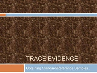TRACE EVIDENCE
Obtaining Standard/Reference Samples
 
