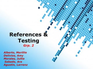 Powerpoint Templates
Page 1
Powerpoint Templates
References &
Testing
Grp. 2
Alberto, Merillie
Delivios, Amy
Morales, Jullia
Sabado, Ara
Agustin, Larrenz
 