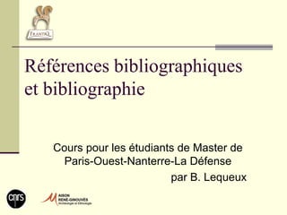 Références bibliographiques
et bibliographie

   Cours pour les étudiants de Master de
     Paris-Ouest-Nanterre-La Défense
                          par B. Lequeux
 