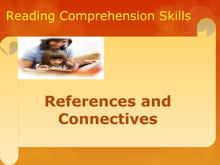 Reading Comprehension Skills
References and
Connectives
 