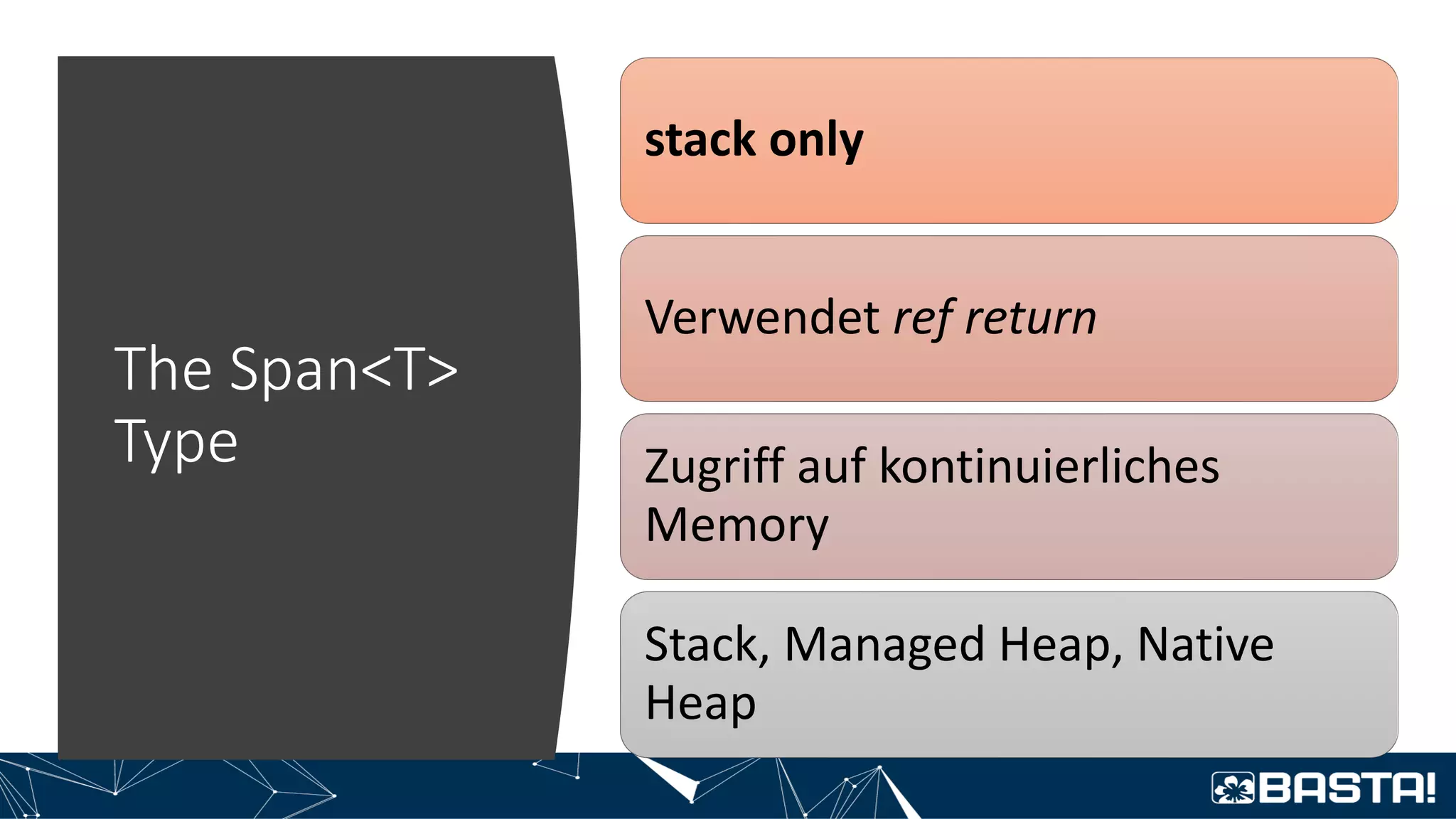 The Span<T>
Type
stack only
Verwendet ref return
Zugriff auf kontinuierliches
Memory
Stack, Managed Heap, Native
Heap
 