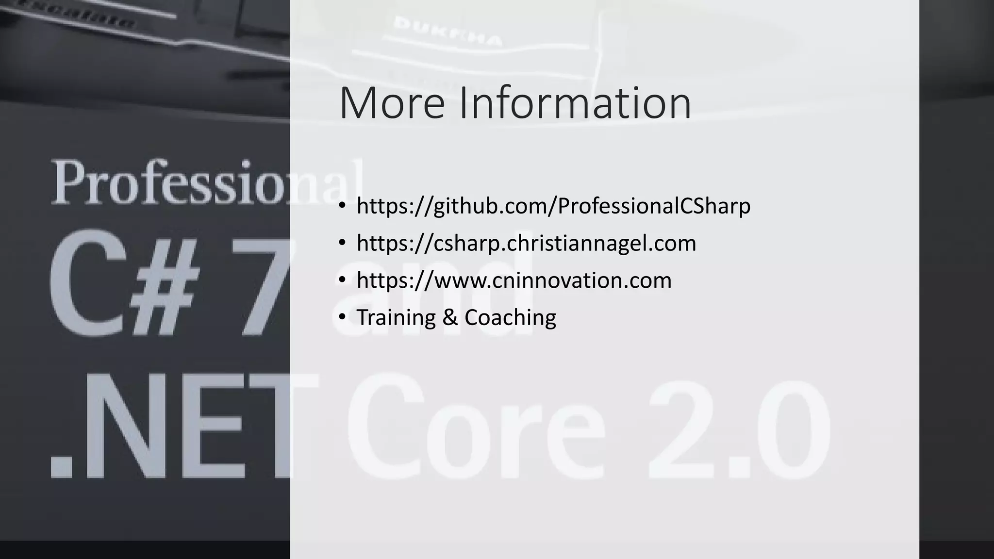 More Information
• https://github.com/ProfessionalCSharp
• https://csharp.christiannagel.com
• https://www.cninnovation.com
• Training & Coaching
 
