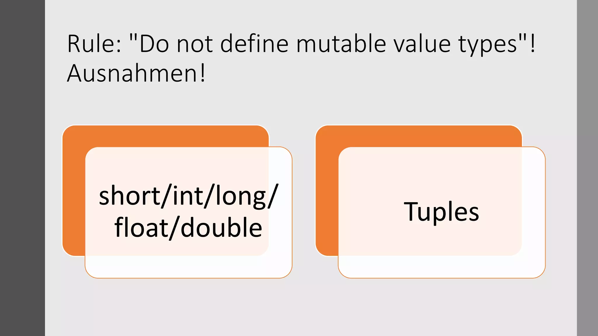 Rule: "Do not define mutable value types"!
Ausnahmen!
short/int/long/
float/double
Tuples
 
