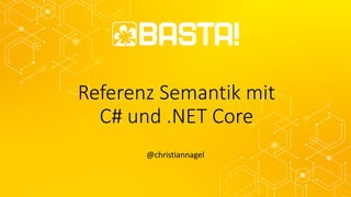 Referenz Semantik mit
C# und .NET Core
@christiannagel
 