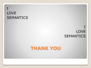 THANK YOU
I
LOVE
SEMANTICS
I
LOVE
SEMANTICS
 