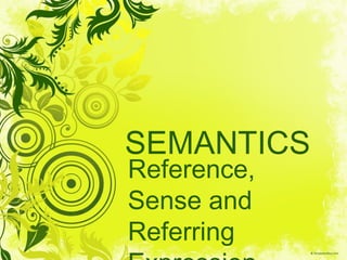 SEMANTICS
Reference,
Sense and
Referring
 