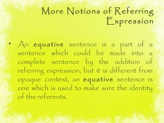 More Notions of Referring
                        Expression

• An equative sentence is a part of a
  sentence which could...