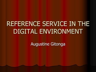 REFERENCE SERVICE IN THE
DIGITAL ENVIRONMENT
Augustine Gitonga
 