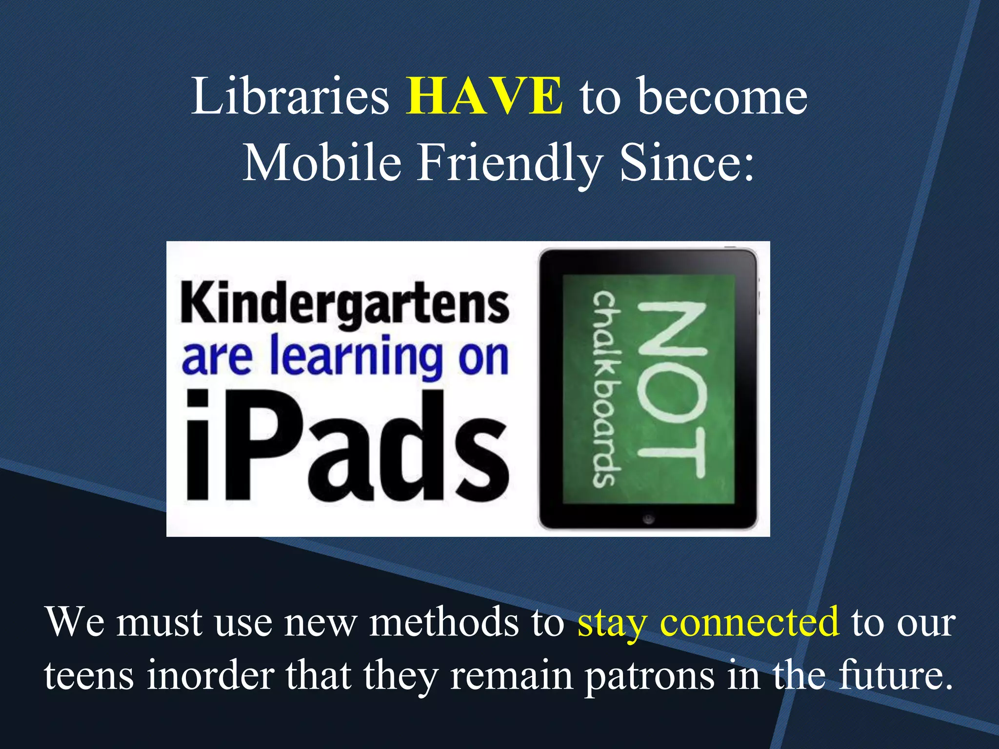 We must use new methods to stay connected to our
teens inorder that they remain patrons in the future.
Libraries HAVE to become
Mobile Friendly Since:
 