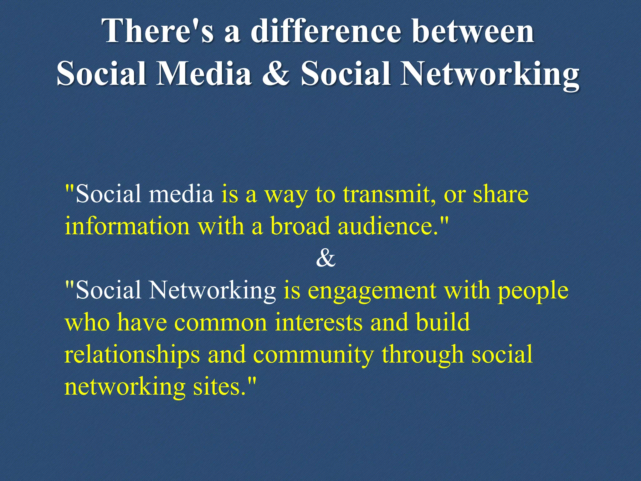 There's a difference between
Social Media & Social Networking
"Social media is a way to transmit, or share
information with a broad audience."
&
"Social Networking is engagement with people
who have common interests and build
relationships and community through social
networking sites."
 