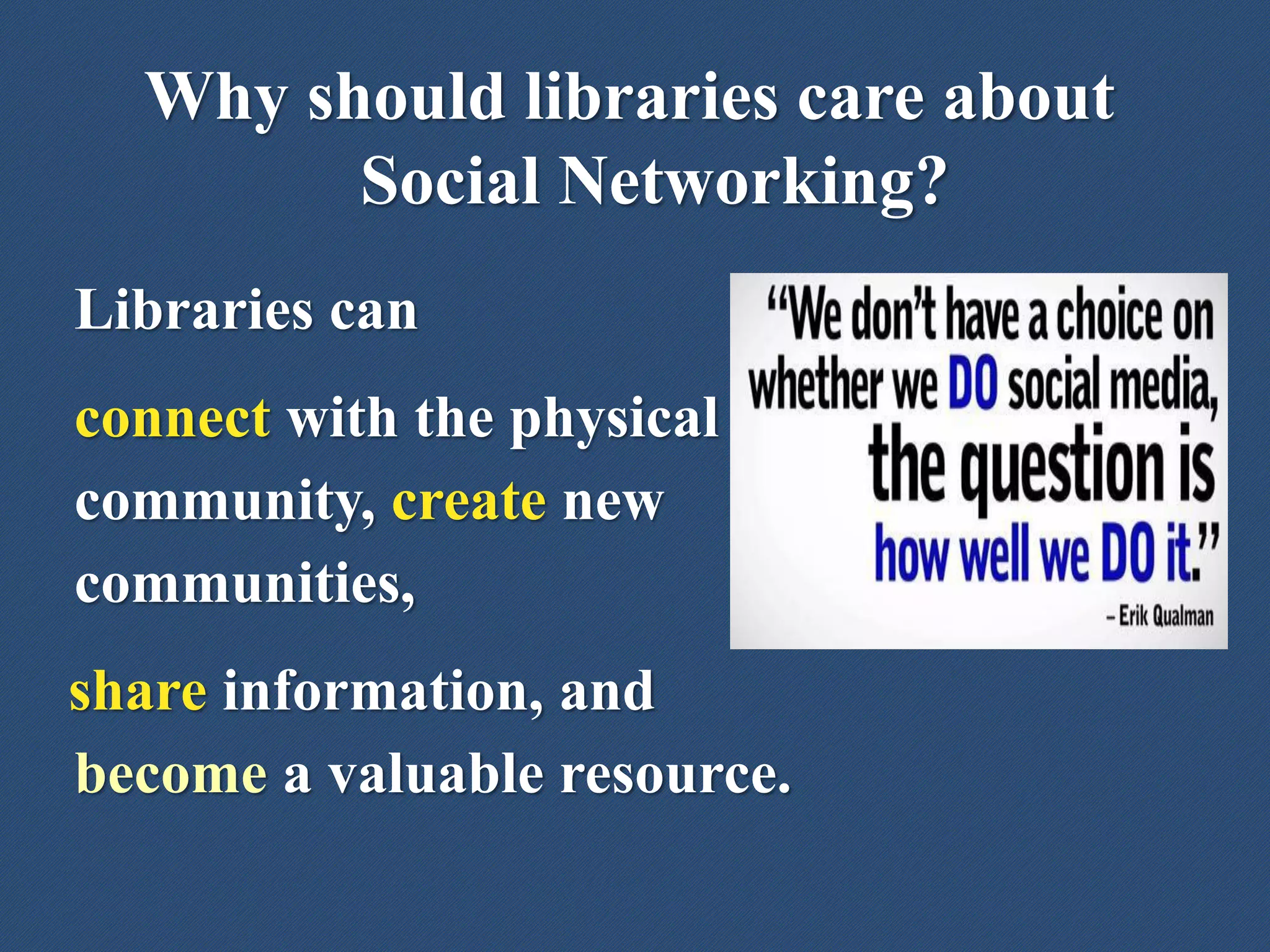 Why should libraries care about
Social Networking?
Libraries can
connect with the physical
community, create new
communities,
share information, and
become a valuable resource.
 