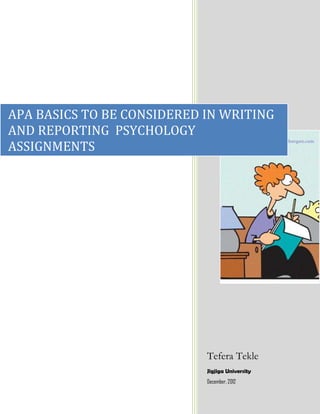 APA BASICS TO BE CONSIDERED IN WRITING
AND REPORTING PSYCHOLOGY
ASSIGNMENTS




                            Tefera Tekle
                            Jigjiga University
                            December, 2012
 